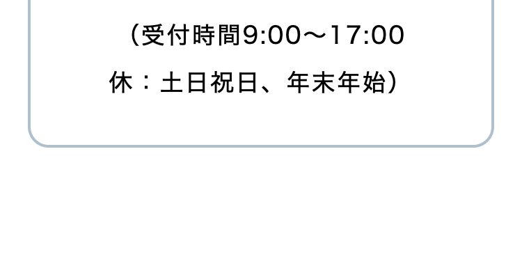 (受付時間 9:00~17:00
休:土日祝日、年末年始)